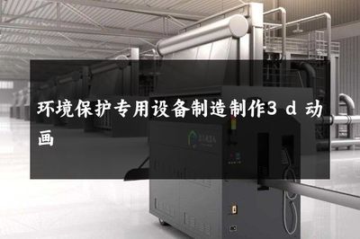 環境保護專用設備制造制作3d動畫
