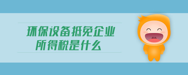 環保設備抵免企業所得稅是什么