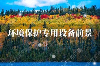 2021年環境保護專用設備發展前景 環境保護專用設備市場前景預測